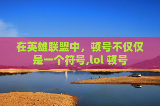 在英雄联盟中，顿号不仅仅是一个符号,lol 顿号