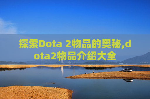 探索Dota 2物品的奥秘,dota2物品介绍大全