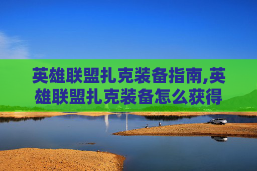 英雄联盟扎克装备指南,英雄联盟扎克装备怎么获得