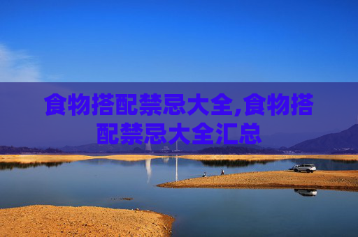 食物搭配禁忌大全,食物搭配禁忌大全汇总
