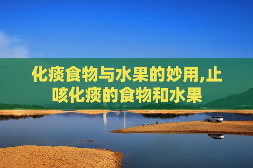 化痰食物与水果的妙用,止咳化痰的食物和水果