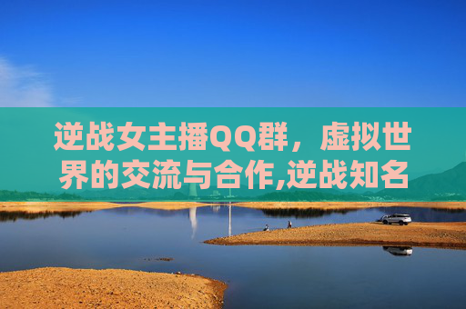 逆战女主播QQ群，虚拟世界的交流与合作,逆战知名女主播