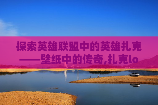 探索英雄联盟中的英雄扎克——壁纸中的传奇,扎克lol图片