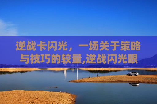 逆战卡闪光，一场关于策略与技巧的较量,逆战闪光眼镜怎么得