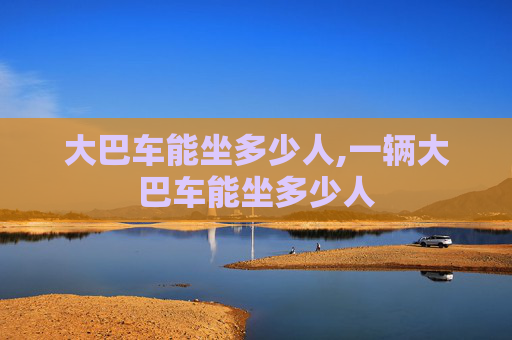 大巴车能坐多少人,一辆大巴车能坐多少人