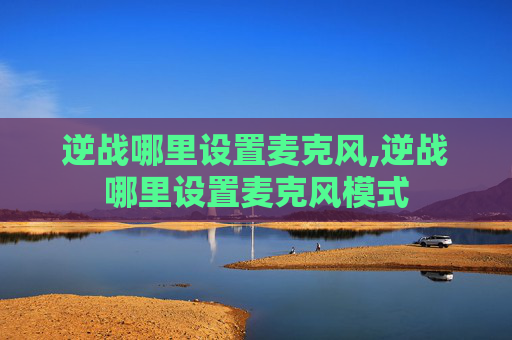 逆战哪里设置麦克风,逆战哪里设置麦克风模式