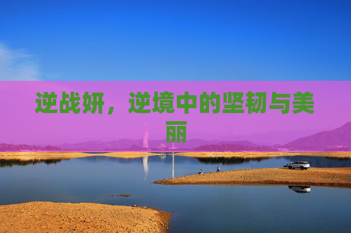 逆战妍，逆境中的坚韧与美丽
