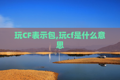 玩CF表示包,玩cf是什么意思