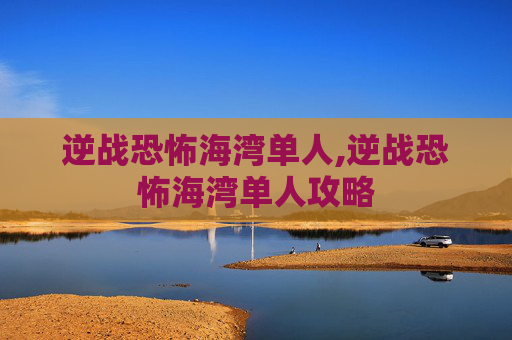 逆战恐怖海湾单人,逆战恐怖海湾单人攻略