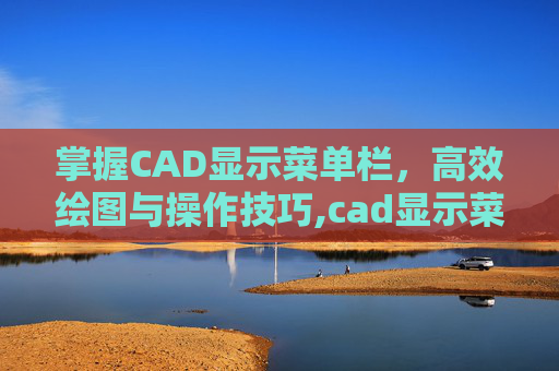 掌握CAD显示菜单栏，高效绘图与操作技巧,cad显示菜单栏的快捷键是什么