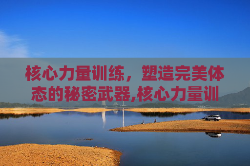 核心力量训练，塑造完美体态的秘密武器,核心力量训练动作