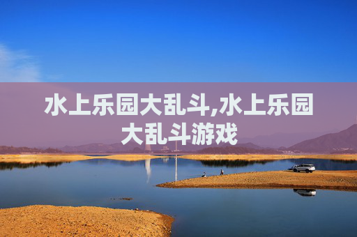 水上乐园大乱斗,水上乐园大乱斗游戏