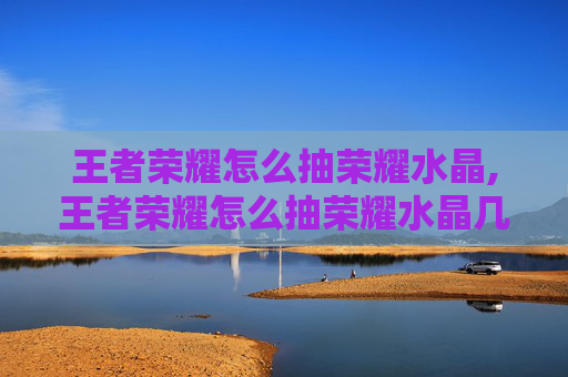 王者荣耀怎么抽荣耀水晶,王者荣耀怎么抽荣耀水晶几率高