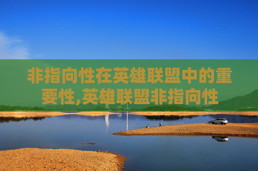 非指向性在英雄联盟中的重要性,英雄联盟非指向性