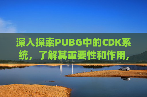 深入探索PUBG中的CDK系统，了解其重要性和作用,pubg cdk什么意思