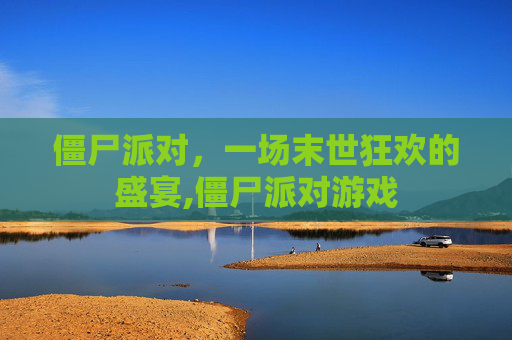 僵尸派对，一场末世狂欢的盛宴,僵尸派对游戏