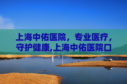 上海中佑医院，专业医疗，守护健康,上海中佑医院口碑怎样