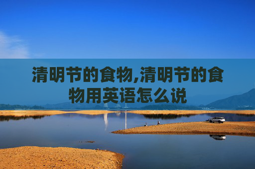 清明节的食物,清明节的食物用英语怎么说