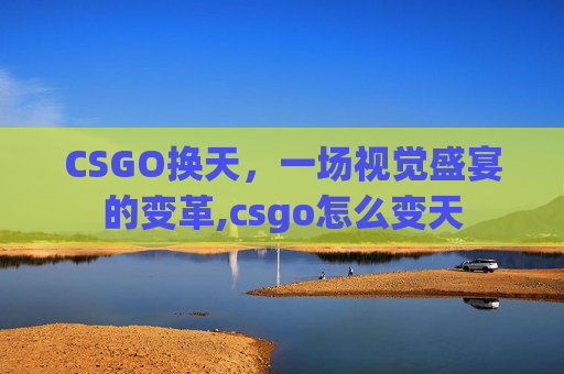CSGO换天，一场视觉盛宴的变革,csgo怎么变天