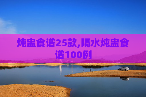 炖盅食谱25款,隔水炖盅食谱100例