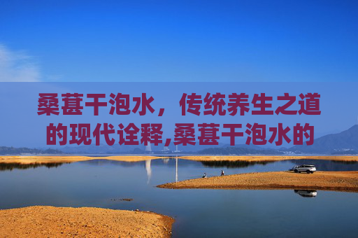 桑葚干泡水，传统养生之道的现代诠释,桑葚干泡水的功效与作用 食用方法及禁忌桑椹怎么吃