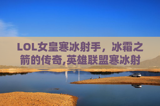 LOL女皇寒冰射手，冰霜之箭的传奇,英雄联盟寒冰射手女皇皮肤多少钱