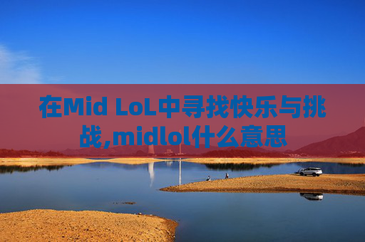 在Mid LoL中寻找快乐与挑战,midlol什么意思