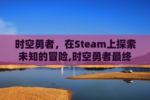 时空勇者，在Steam上探索未知的冒险,时空勇者最终篇