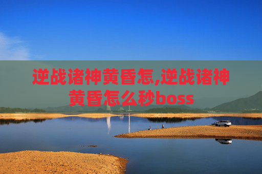 逆战诸神黄昏怎,逆战诸神黄昏怎么秒boss