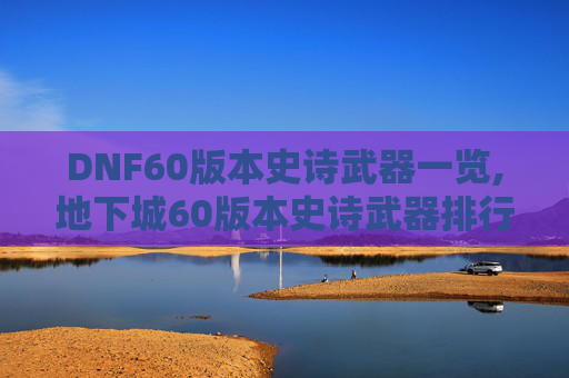 DNF60版本史诗武器一览,地下城60版本史诗武器排行