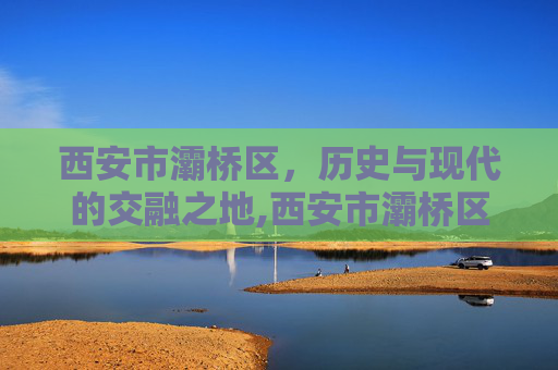 西安市灞桥区，历史与现代的交融之地,西安市灞桥区邮编