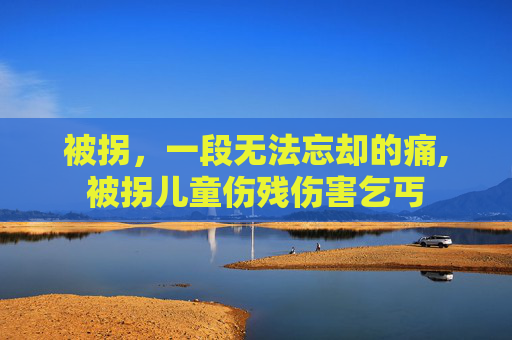 被拐，一段无法忘却的痛,被拐儿童伤残伤害乞丐