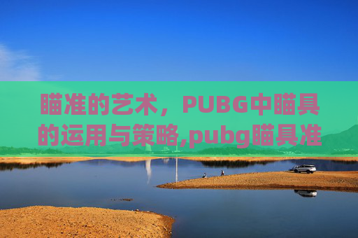 瞄准的艺术，PUBG中瞄具的运用与策略,pubg瞄具准星