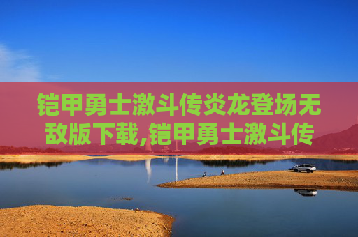 铠甲勇士激斗传炎龙登场无敌版下载,铠甲勇士激斗传炎龙登场无敌版下载