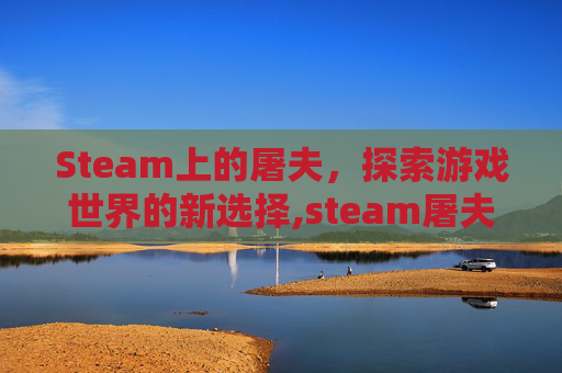 Steam上的屠夫，探索游戏世界的新选择,steam屠夫