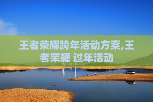 王者荣耀跨年活动方案,王者荣耀 过年活动