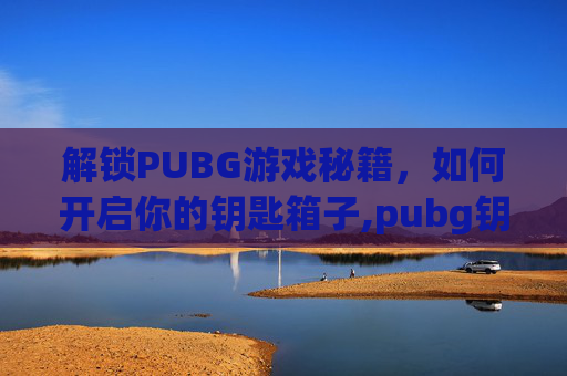 解锁PUBG游戏秘籍，如何开启你的钥匙箱子,pubg钥匙在哪