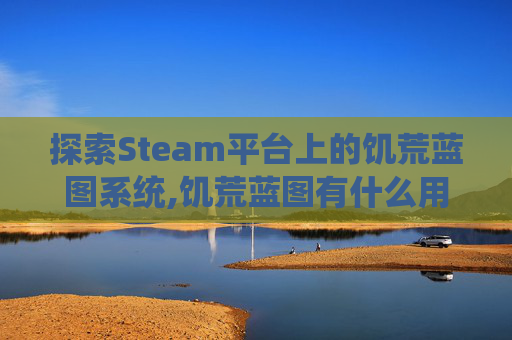 探索Steam平台上的饥荒蓝图系统,饥荒蓝图有什么用的作用