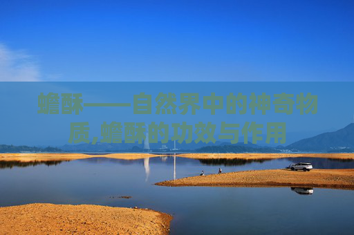 蟾酥——自然界中的神奇物质,蟾酥的功效与作用