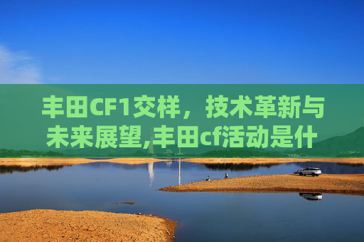 丰田CF1交样，技术革新与未来展望,丰田cf活动是什么意思