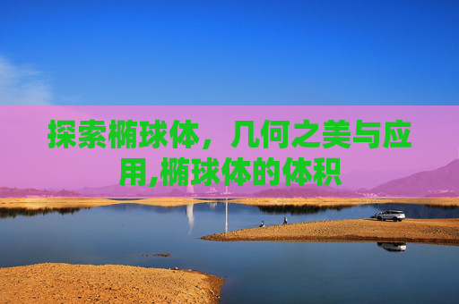 探索椭球体，几何之美与应用,椭球体的体积