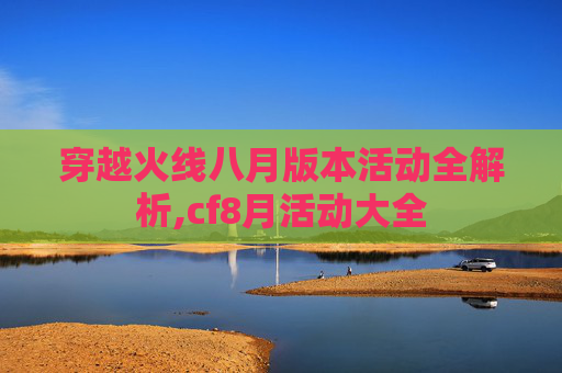 穿越火线八月版本活动全解析,cf8月活动大全