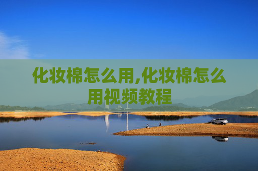 化妆棉怎么用,化妆棉怎么用视频教程 化妆棉怎么用,化妆棉怎么用视频教程