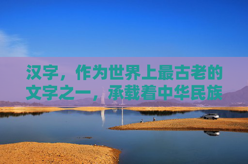 汉字，作为世界上最古老的文字之一，承载着中华民族悠久的历史和文化。从甲骨文、金文到小篆、隶书、楷书，再到行书、草书，汉字的演变见证了中华文明的发展与变迁。,汉字历史演变过程