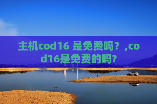 主机cod16 是免费吗？,cod16是免费的吗?