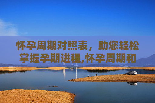 怀孕周期对照表，助您轻松掌握孕期进程,怀孕周期和月份对照表