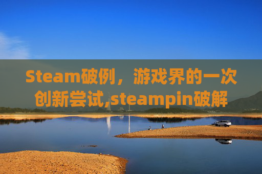 Steam破例，游戏界的一次创新尝试,steampin破解