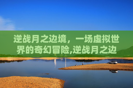 逆战月之边境，一场虚拟世界的奇幻冒险,逆战月之边境防空放置图