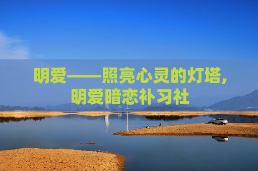 明爱——照亮心灵的灯塔,明爱暗恋补习社