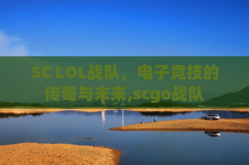 SC LOL战队，电子竞技的传奇与未来,scgo战队